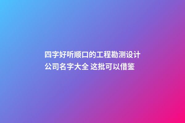 四字好听顺口的工程勘测设计公司名字大全 这批可以借鉴-第1张-公司起名-玄机派